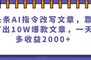 【第6081期】微头条AI指令改写文章赚钱，靠指令写出10W爆款文章，一天最多收益2000+【揭秘】