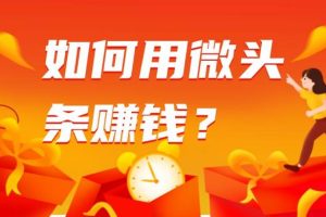 【第5047期】如何发微头条赚钱：微头条搬运文案暴力涨粉，0成本日赚600+
