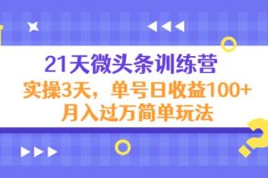 【副业3973】怎么写微头条赚钱：21天微头条训练营，实操3天，单号日收益100+