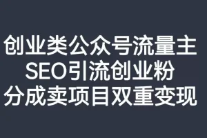 【第6247期】创业类公众号流量主，SEO引流创业粉，分成卖项目双重变现