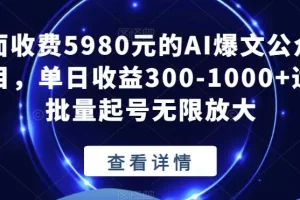 【第6048期】外面收费5980的AI爆文公众号项目，单日收益300-1000+适合批量起号无限放大【揭秘】