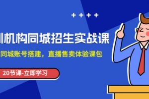 【第6337期】抖音培训机构-同城招生实操课，教你同城账号搭建，直播售卖体验课包
