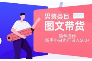 【第6204期】男装类目图文带货，简单操作，新手小白也可日入500+