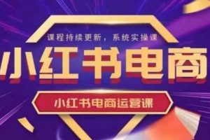 【第9223期】小红书电商课程,小红书电商运营实操课，新手从0~1落地实操