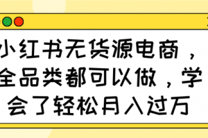 【第9186期】小红书无货源电商，全品类都可以做，学会了轻松月入过万