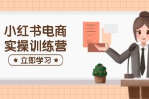 【第9077期】小红书电商实操训练营：涵盖开店、选品、笔记制作等，助你快速上手