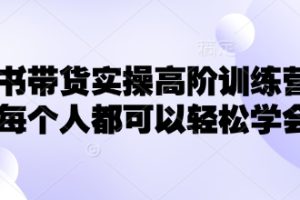 【第9069期】小红书带货实操高阶训练营，让每个人都可以轻松学会