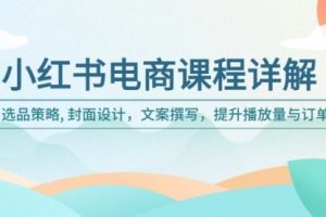 【第8989期】小红书电商课程详解：选品策略, 封面设计，文案撰写，提升播放量与订单