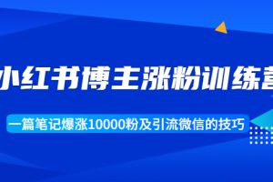 【副业1943期】小红书博主涨粉训练营：一篇笔记爆涨10000粉及引流微信的技巧