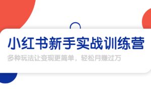 【1907期】小红书新手实战训练营：多种变现玩法，轻松玩转小红书月赚过万