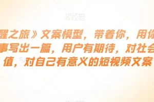 【第6302期】《觉醒之旅》文案模型,用一件小事写出用户有期待,有价值,有意义的短视频文
