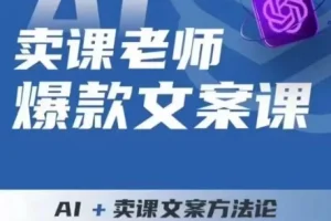 【第5900期】如何写卖课文案：卖课老师爆款文案课，AI+卖课文案方法论，带你写出爆款文案