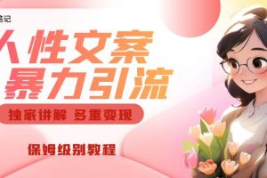 【第5594期】文案引流变现怎么做：独家人性文案玩法，暴力引流多重变现实操教程
