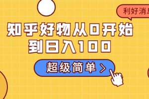 【副业2059期】实操知乎好物从0开始到日入100