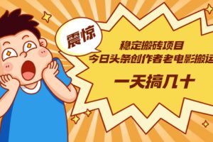 【副业3285期】头条老电影搬运项目：今日头条创作者老电影搬运法 【附下载+去重软件】