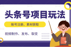 【副业2533期】头条号怎么赚钱：账号注册-素材获取-视频制作发布-裂变