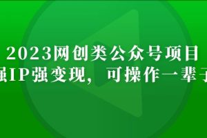 【第4417期】公众号怎样赚钱：2023网创类公众号月入过万项目，强IP强变现操作教程