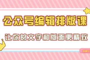 【副业3592】公众号排版怎么做：公众号编辑排版课，让你的版面更精致（15节课）