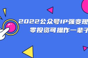 【副业2894期】公众号怎么赚钱：2022公众号IP变现项目，零投资可批量操作
