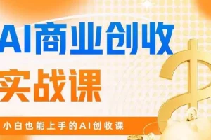 【第6042期】AI商业掘金实战课，小白也能上手的AI创收课