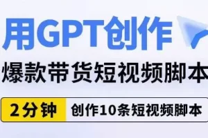 【第6041期】用GPT创作爆款带货短视频脚本，2分钟创作10条短视频脚本