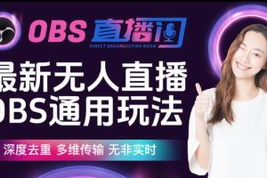 【第5550期】obs无人直播详细教程：最新无人直播伴侣OBS防检测玩法深度去重，多维传输全套
