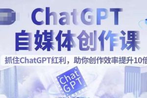 【第5306期】ChatGPT如何写作：ChatGPT自媒体创作课，助你文案创作效率提升10倍