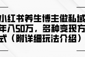 【第8300期】小红书养生博主做私域年入50w，多种变现方式（附详细玩法介绍）