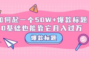 【副业3603】爆款标题怎么写：如何写出一个50W+爆款标题，0基础月入过W