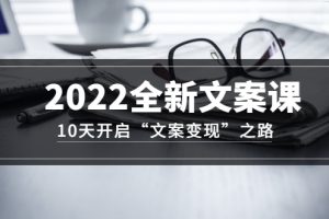 【副业3434期】如何写文案赚钱：10天开启“文案变现”之路~2022全新文案课