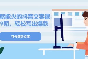 【副业3433期】抖音文案怎么写吸引人《有嘴就能火的抖音文案课》18+19期