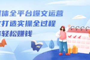 【副业2674期】自媒体怎么赚钱：全平台爆文运营，爆文打造实操全过程