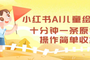 【第8265期】小红书AI儿童绘本，十分钟一条原创，操作简单收益高