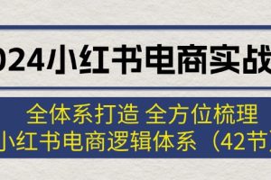 【第8121期】2024小红书电商实战课：全体系打造 全方位梳理 小红书电商逻辑体系
