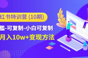 【副业4093期】怎么做小红书赚钱：低门槛-可复制-月入10w+方法，小红书特训营（第10期）