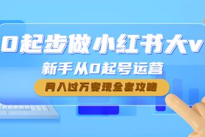 【副业4091期】小红书赚钱项目：小红书新手从0起号运营，月入过万变现全套教程