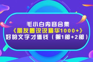 【副业3206期】毛小白日记内容合集《朋友圈说说精华1000+》（第1部+2部）