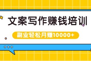 【副业2369期】文案写作赚钱培训：新手也可以利用副业轻松月赚10000+