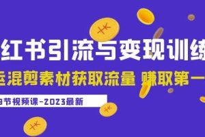 【第4785期】小红书怎么赚钱：2023小红书引流与变现训练营，搬运混剪素材获取流量赚钱