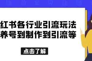 【第4960期】小红书怎么推广引流：小红书各行业引流玩法，从养号到制作到引流全套【揭秘】