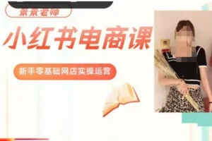 【第6284期】景景小红书电商新手实操课程，新手零基础网店实操运营