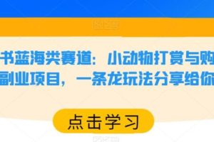 【第4983期】小红书如何赚钱：小红书小动物打赏与购买变现副业项目