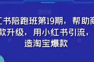【第6256期】小红书陪跑班第19期，帮助商家爆款升级，用小红书引流，打造淘宝爆款