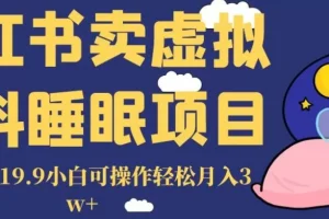 【第6245期】小红书卖虚拟资料睡眠项目，一单利润19.9，小白可操作副业轻松月入3w+
