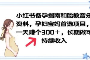 【第5158期】小红书怎么赚钱：宝妈首选项目，小红书备孕指南和胎教音乐，日入300＋长期可做