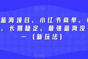 【第5986期】2023蓝海副业项目，小红书商单快速千粉，长期稳定（新玩法）