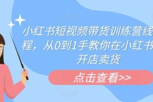 【第5271期】小红书短视频怎么赚钱：小红书短视频带货线下课程，从0到1手小红书注册开店卖货