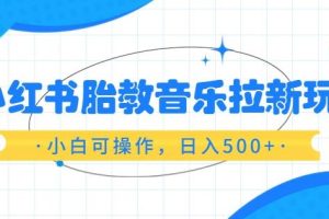 【第5245期】小红书胎教音乐项目：小白可操作，小红书胎教音乐拉新玩法，日入500+（资料已打包）
