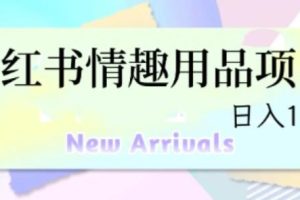 【第5372期】小红书怎么赚钱：最新小红书情趣用品项目，日入1-4k【全套教程】