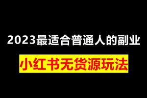 【第5328期】小红书无货源怎么做：小红书无货源精细化进阶玩法，最全思路运营教程